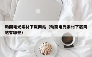 三沙动画电光素材下载网站（动画电光素材下载网站有哪些）