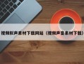 三沙视频拟声素材下载网站（视频声音素材下载）
