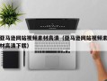 三沙亚马逊网站视频素材高清（亚马逊网站视频素材高清下载）
