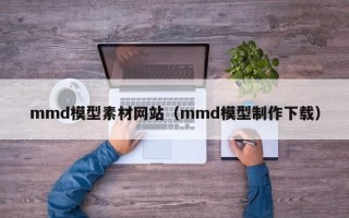 三沙mmd模型素材网站（mmd模型制作下载）
