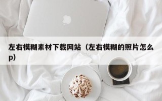 三沙左右模糊素材下载网站（左右模糊的照片怎么p）