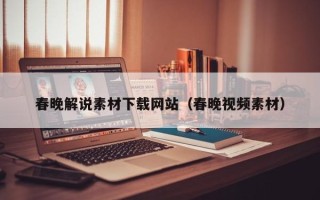 三沙春晚解说素材下载网站（春晚视频素材）