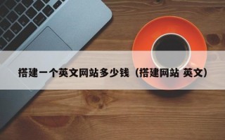 三沙搭建一个英文网站多少钱（搭建网站 英文）
