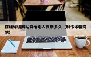 三沙搭建诈骗网站卖给别人判刑多久（制作诈骗网站）