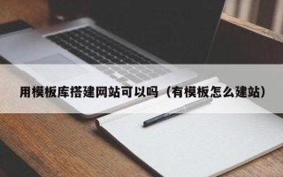 三沙用模板库搭建网站可以吗（有模板怎么建站）