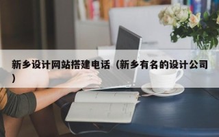 三沙新乡设计网站搭建电话（新乡有名的设计公司）