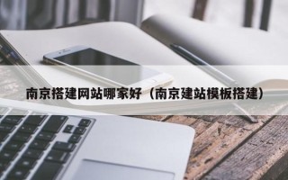 三沙南京搭建网站哪家好（南京建站模板搭建）