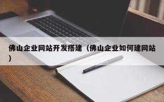 三沙佛山企业网站开发搭建（佛山企业如何建网站）