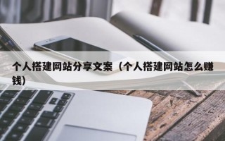 三沙个人搭建网站分享文案（个人搭建网站怎么赚钱）