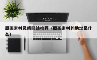 三沙原画素材灵感网站推荐（原画素材的地址是什么）