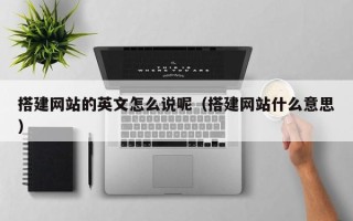 三沙搭建网站的英文怎么说呢（搭建网站什么意思）