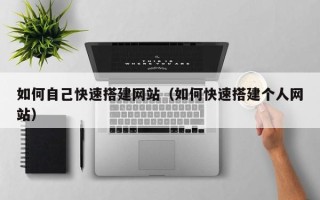 三沙如何自己快速搭建网站（如何快速搭建个人网站）