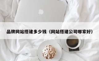 三沙品牌网站搭建多少钱（网站搭建公司哪家好）